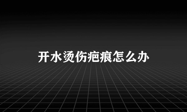 开水烫伤疤痕怎么办