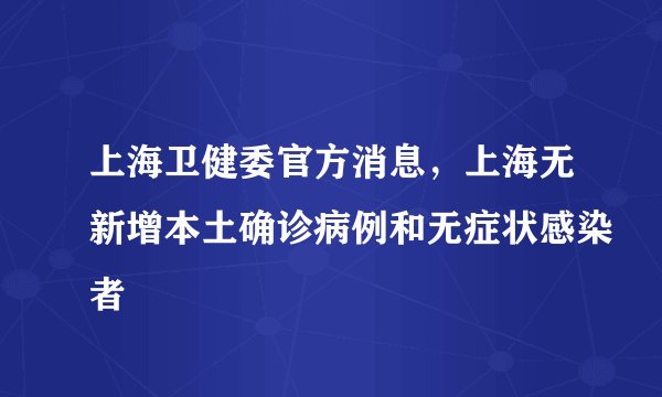 上海卫健委官方消息，上海无新增本土确诊病例和无症状感染者