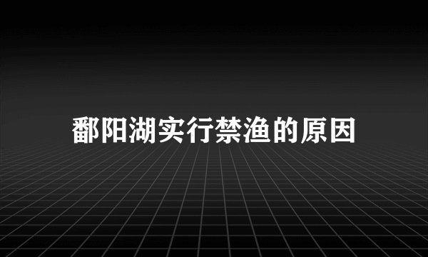 鄱阳湖实行禁渔的原因