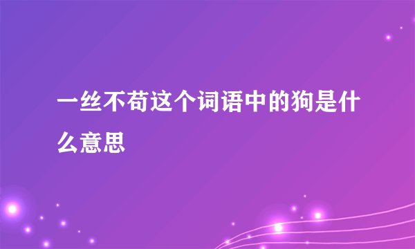 一丝不苟这个词语中的狗是什么意思