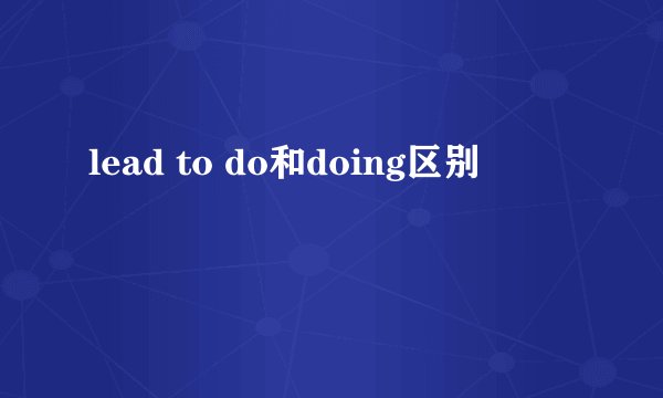 lead to do和doing区别