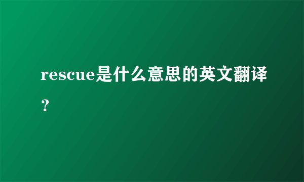 rescue是什么意思的英文翻译？
