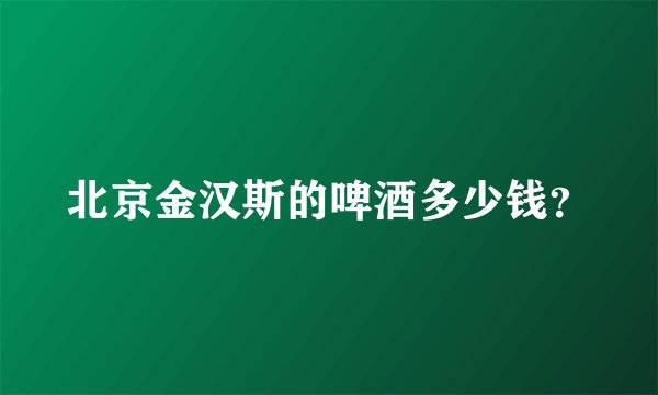 北京金汉斯的啤酒多少钱？