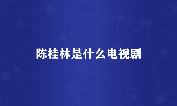 陈桂林是什么电视剧