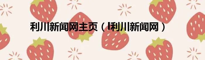 利川新闻网主页（l利川新闻网）