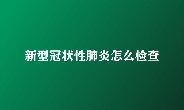 新型冠状性肺炎怎么检查