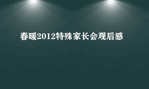 春暖2012特殊家长会观后感