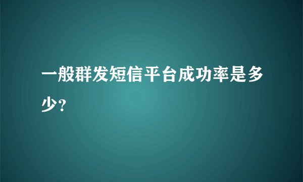 一般群发短信平台成功率是多少？