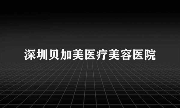 深圳贝加美医疗美容医院