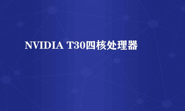 NVIDIA T30四核处理器