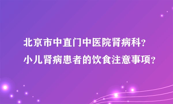 北京市中直门中医院肾病科？小儿肾病患者的饮食注意事项？