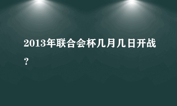 2013年联合会杯几月几日开战？