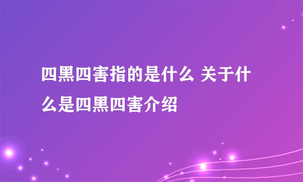 四黑四害指的是什么 关于什么是四黑四害介绍