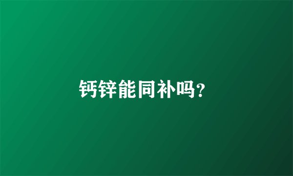 钙锌能同补吗？