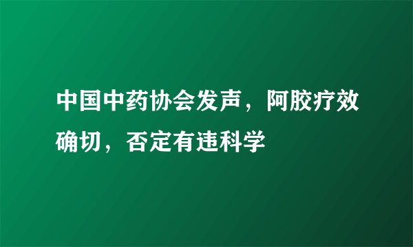 中国中药协会发声，阿胶疗效确切，否定有违科学