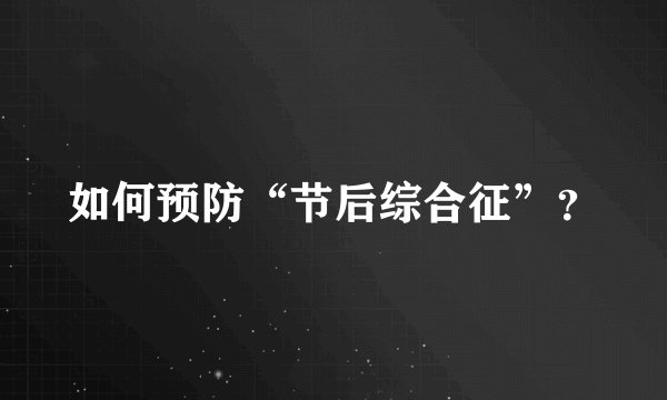 如何预防“节后综合征”？