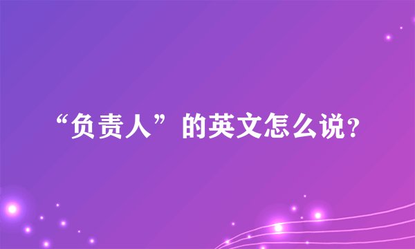 “负责人”的英文怎么说？