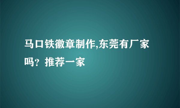 马口铁徽章制作,东莞有厂家吗？推荐一家