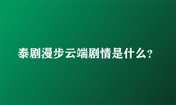 泰剧漫步云端剧情是什么？