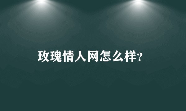 玫瑰情人网怎么样？