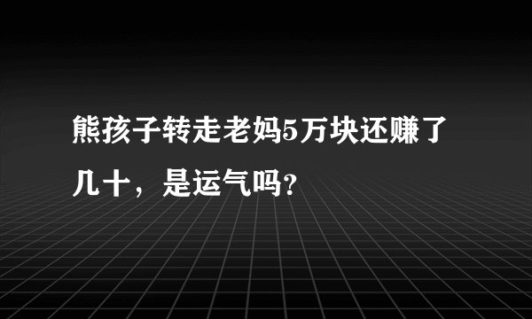 熊孩子转走老妈5万块还赚了几十，是运气吗？