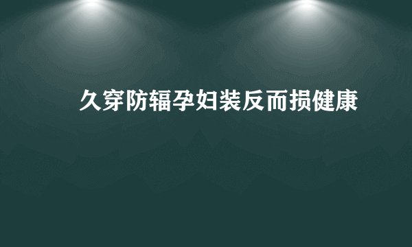 ​久穿防辐孕妇装反而损健康