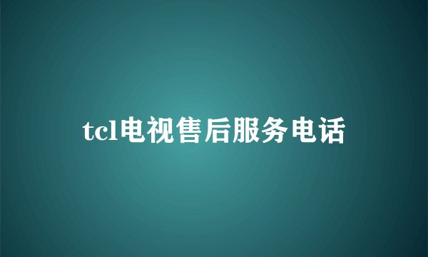 tcl电视售后服务电话