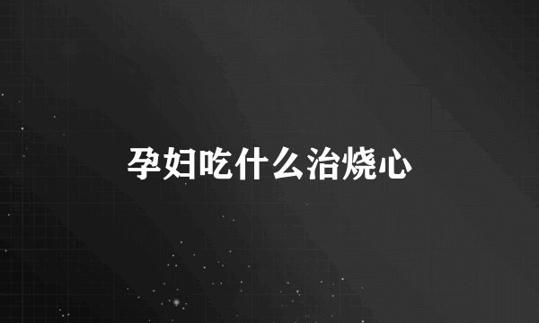 孕妇吃什么治烧心