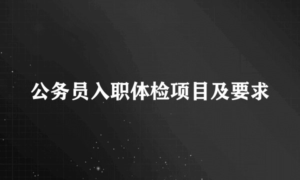 公务员入职体检项目及要求
