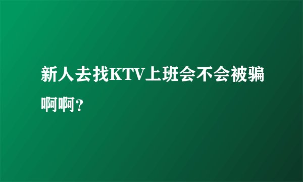 新人去找KTV上班会不会被骗啊啊？