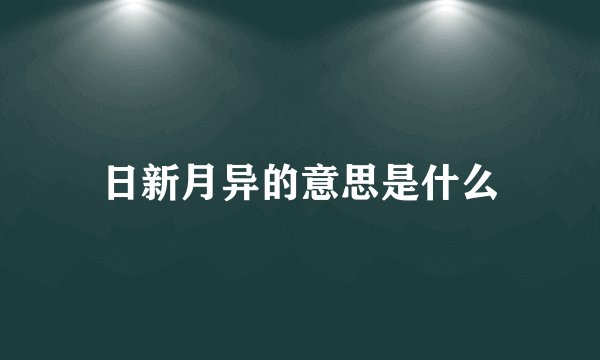 日新月异的意思是什么