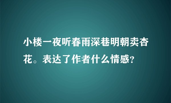 小楼一夜听春雨深巷明朝卖杏花。表达了作者什么情感？