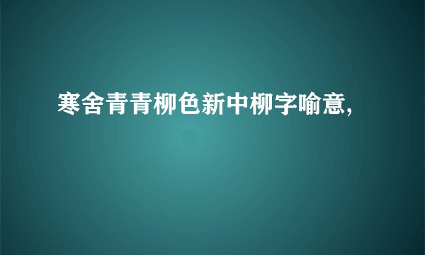 寒舍青青柳色新中柳字喻意,
