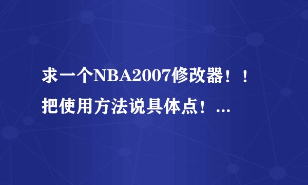 求一个NBA2007修改器！！把使用方法说具体点！！谢谢！！