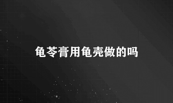 龟苓膏用龟壳做的吗