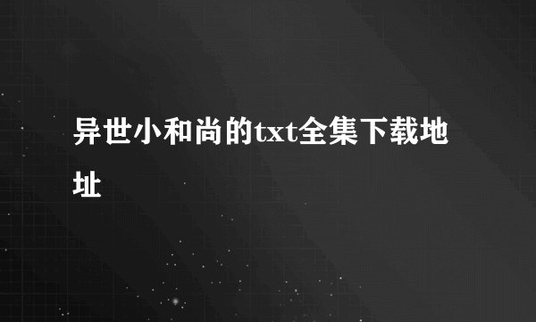 异世小和尚的txt全集下载地址