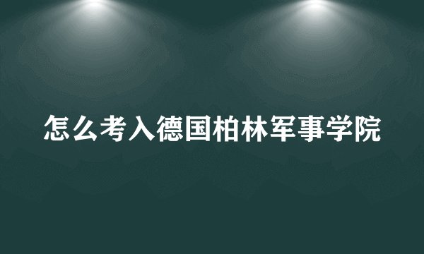怎么考入德国柏林军事学院