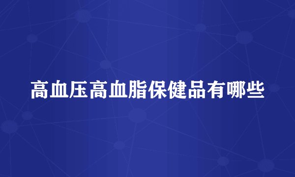 高血压高血脂保健品有哪些