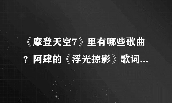 《摩登天空7》里有哪些歌曲？阿肆的《浮光掠影》歌词是什么？