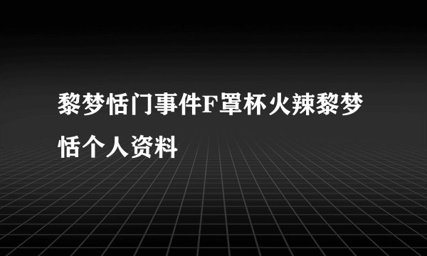 黎梦恬门事件F罩杯火辣黎梦恬个人资料