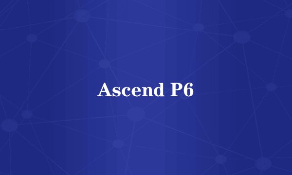 Ascend P6