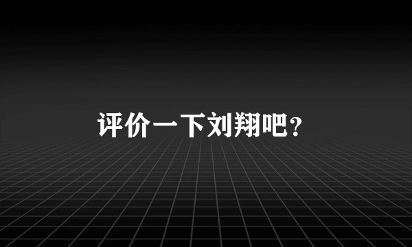 评价一下刘翔吧？