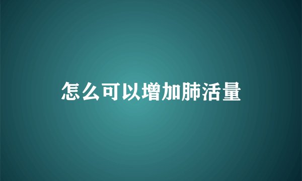 怎么可以增加肺活量