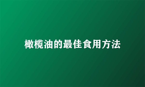 橄榄油的最佳食用方法