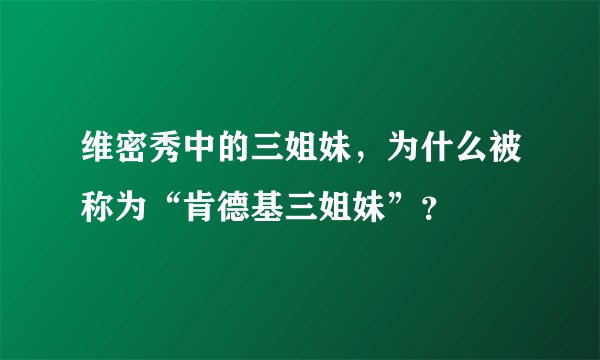 维密秀中的三姐妹，为什么被称为“肯德基三姐妹”？