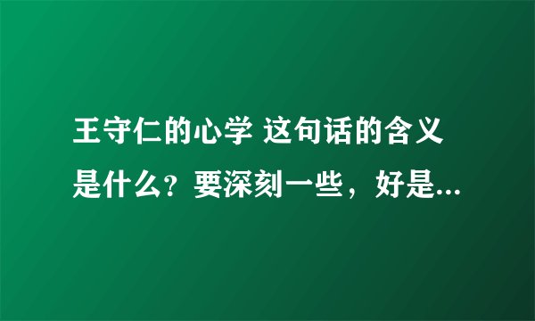 王守仁的心学 这句话的含义是什么？要深刻一些，好是有追加分！谢谢大虾们了啊！~~~~