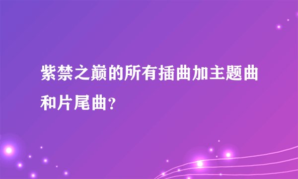 紫禁之巅的所有插曲加主题曲和片尾曲？