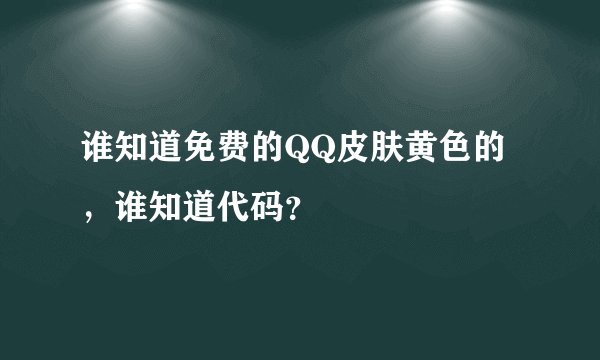 谁知道免费的QQ皮肤黄色的，谁知道代码？