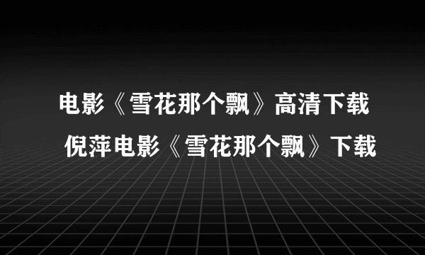 电影《雪花那个飘》高清下载 倪萍电影《雪花那个飘》下载