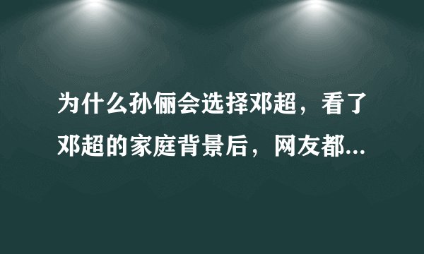为什么孙俪会选择邓超，看了邓超的家庭背景后，网友都不淡定了